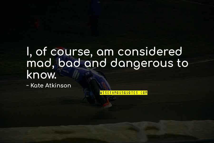 I Am Dangerous Quotes By Kate Atkinson: I, of course, am considered mad, bad and