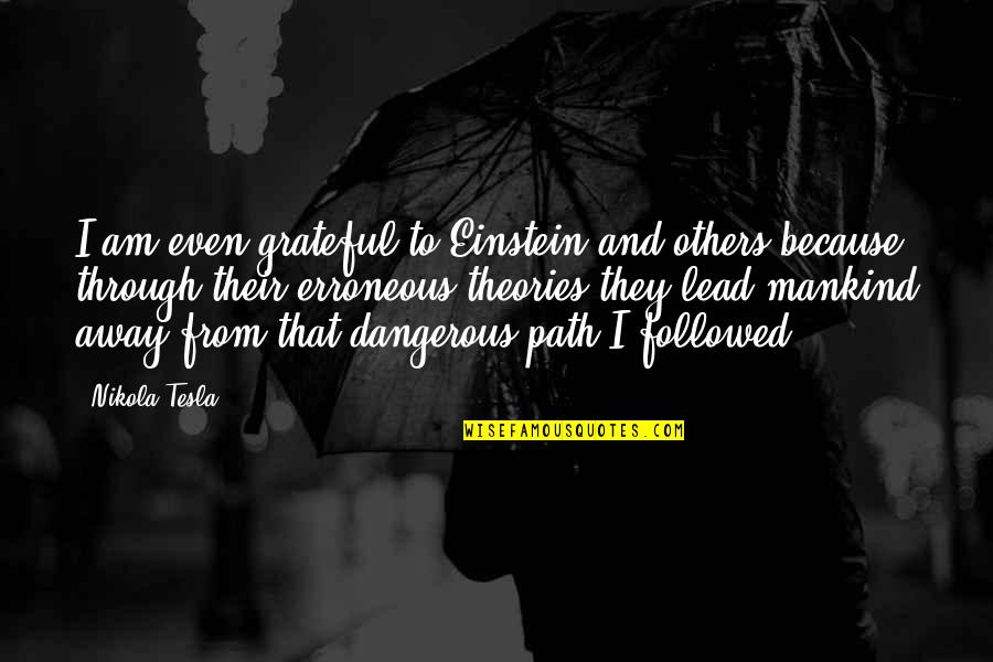 I Am Dangerous Quotes By Nikola Tesla: I am even grateful to Einstein and others