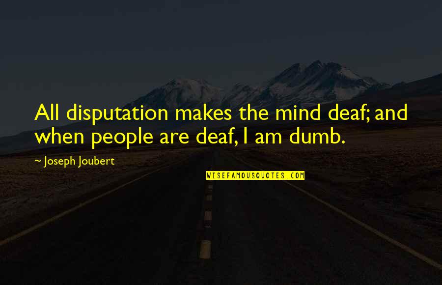 I Am Deaf Quotes By Joseph Joubert: All disputation makes the mind deaf; and when