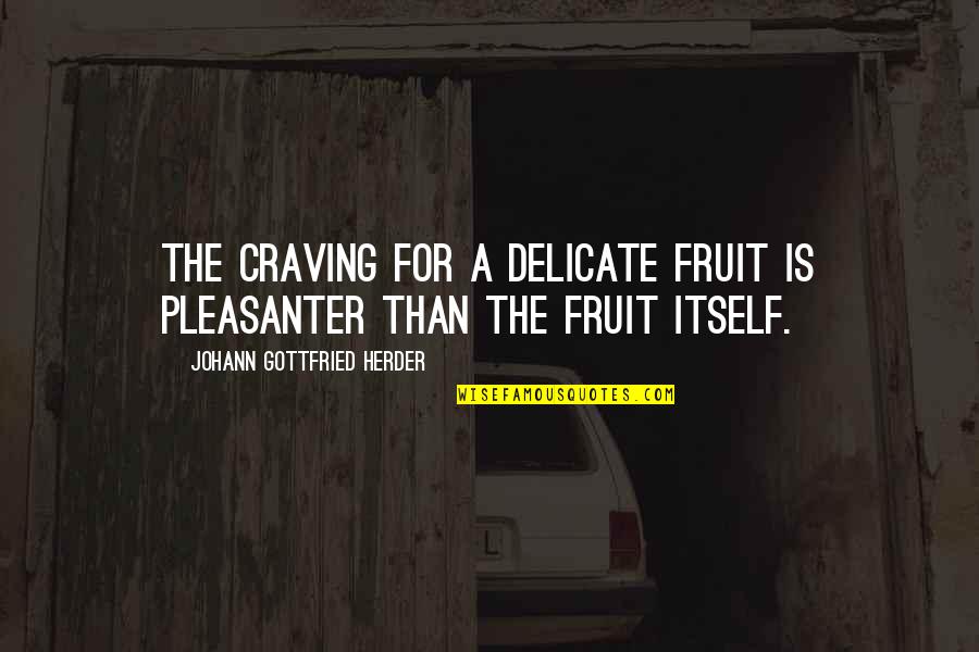 I Am Delicate Quotes By Johann Gottfried Herder: The craving for a delicate fruit is pleasanter