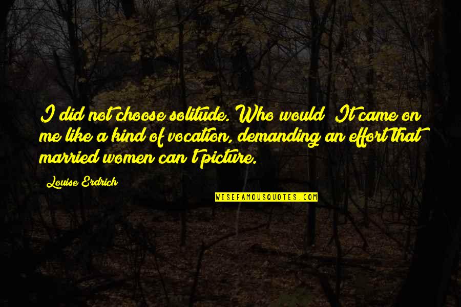 I Am Demanding Quotes By Louise Erdrich: I did not choose solitude. Who would? It