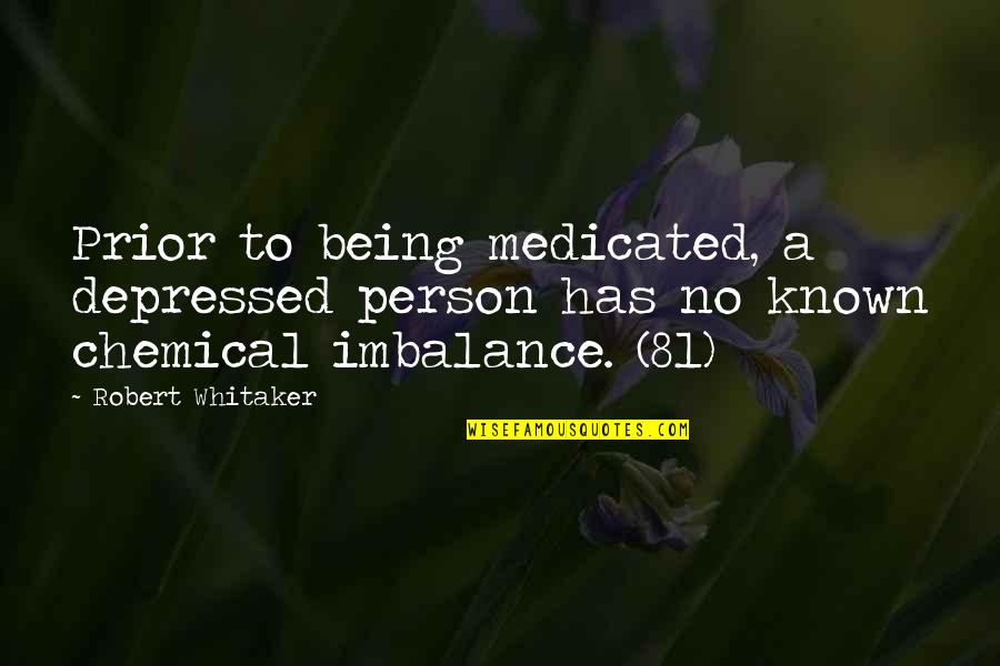 I Am Depressed Quotes By Robert Whitaker: Prior to being medicated, a depressed person has