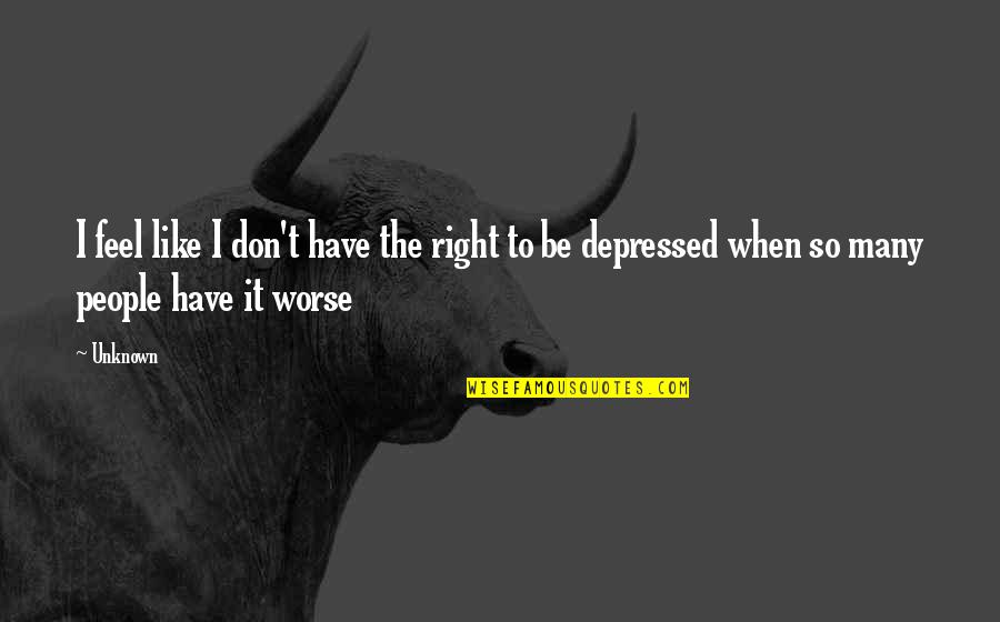 I Am Depressed Quotes By Unknown: I feel like I don't have the right