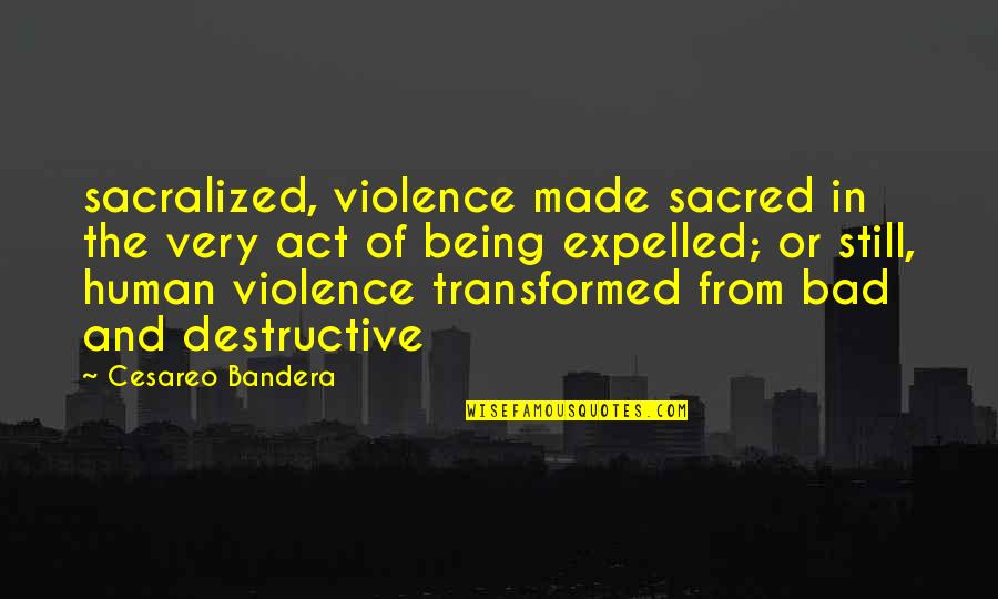 I Am Destructive Quotes By Cesareo Bandera: sacralized, violence made sacred in the very act