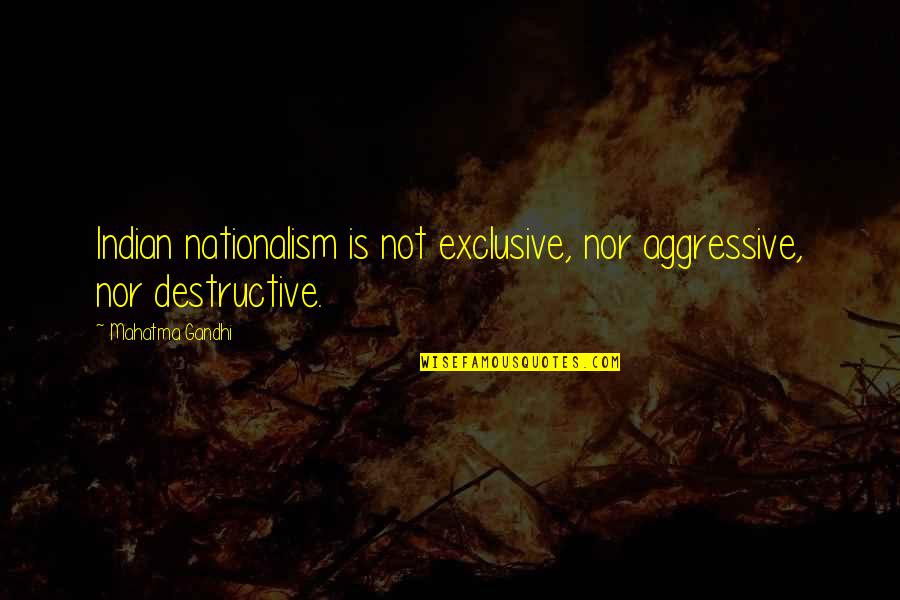 I Am Destructive Quotes By Mahatma Gandhi: Indian nationalism is not exclusive, nor aggressive, nor