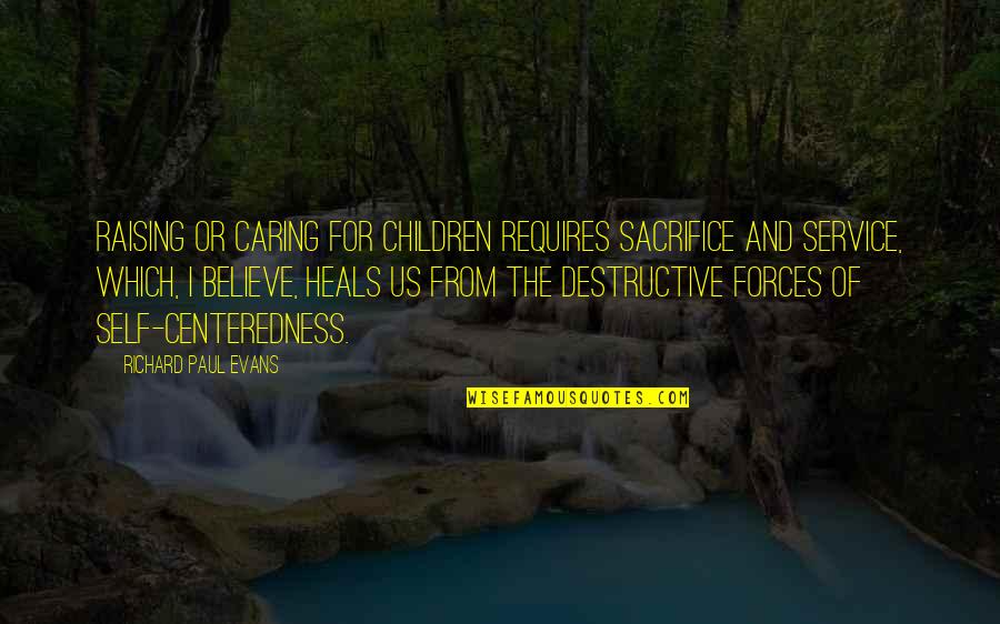 I Am Destructive Quotes By Richard Paul Evans: Raising or caring for children requires sacrifice and