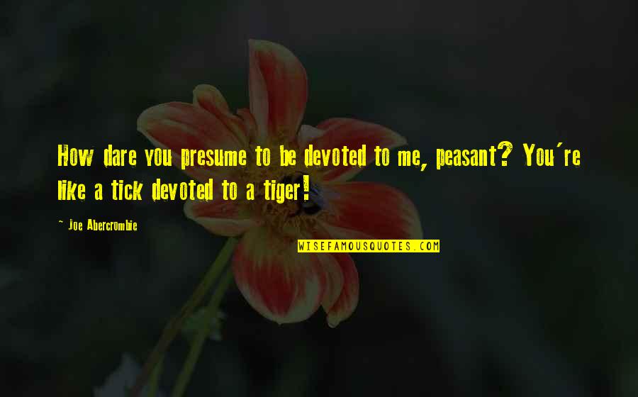 I Am Devoted To You Quotes By Joe Abercrombie: How dare you presume to be devoted to