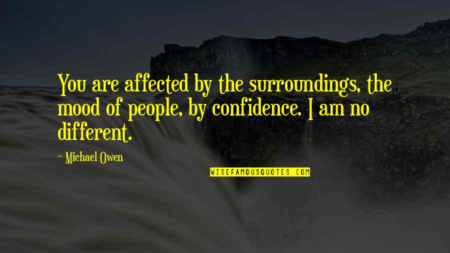 I Am Different Quotes By Michael Owen: You are affected by the surroundings, the mood