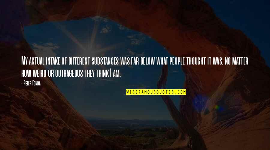 I Am Different Quotes By Peter Fonda: My actual intake of different substances was far