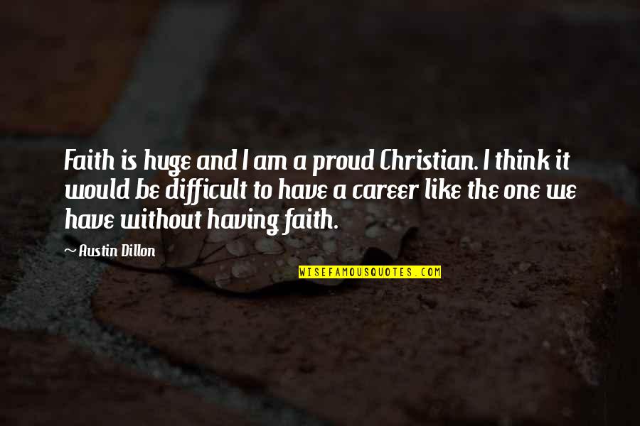 I Am Difficult Quotes By Austin Dillon: Faith is huge and I am a proud