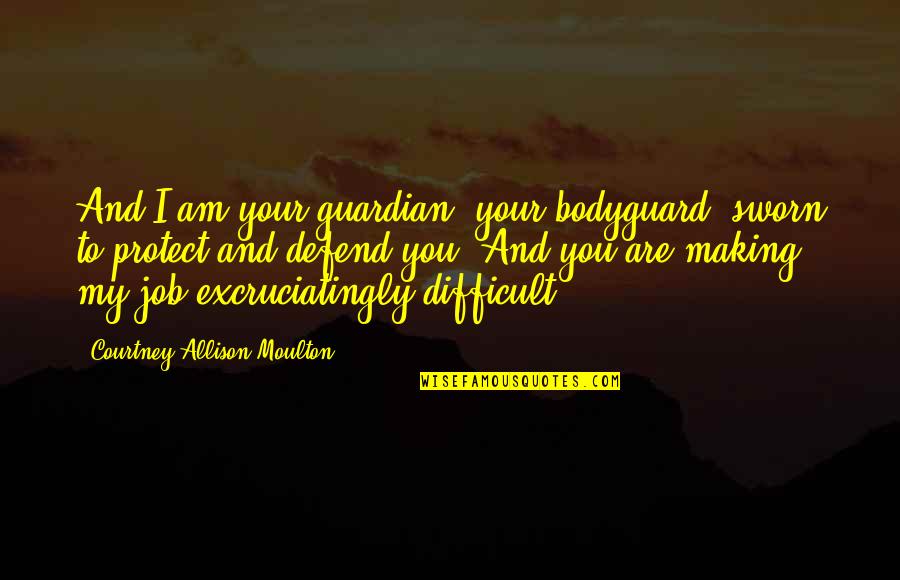 I Am Difficult Quotes By Courtney Allison Moulton: And I am your guardian, your bodyguard, sworn