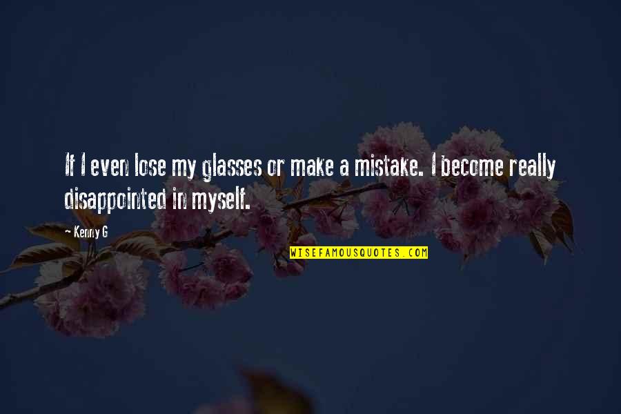 I Am Disappointed In Myself Quotes By Kenny G: If I even lose my glasses or make