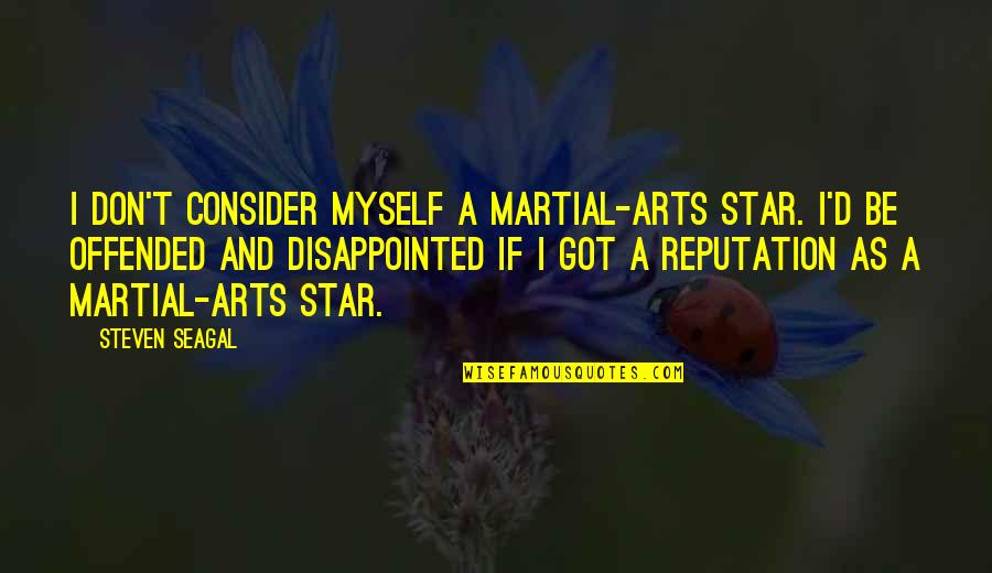 I Am Disappointed In Myself Quotes By Steven Seagal: I don't consider myself a martial-arts star. I'd