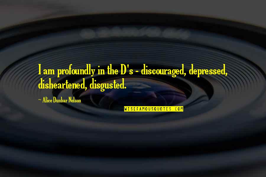 I Am Discouraged Quotes By Alice Dunbar Nelson: I am profoundly in the D's - discouraged, I Am Discouraged Quotes By Alice Dunbar Nelson: I am profoundly in the D's - discouraged,