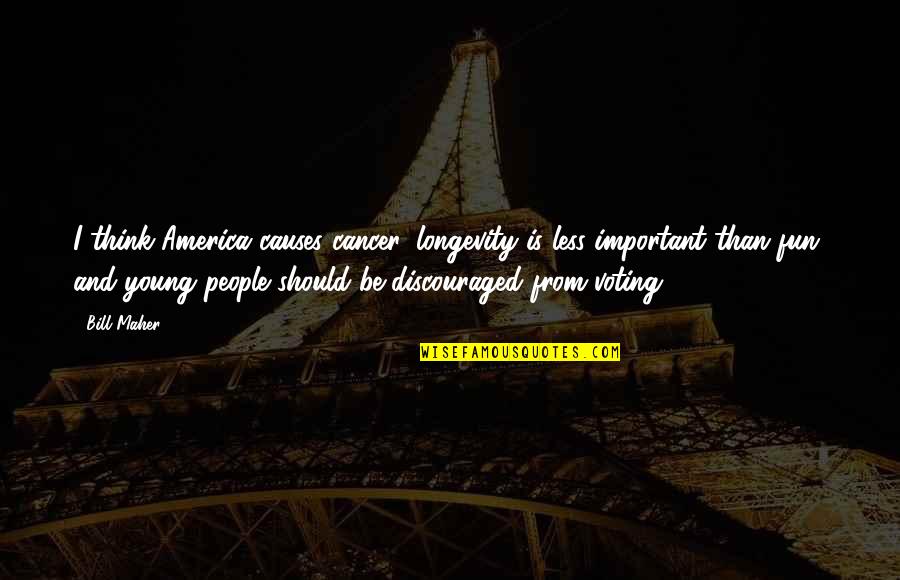 I Am Discouraged Quotes By Bill Maher: I think America causes cancer, longevity is less I Am Discouraged Quotes By Bill Maher: I think America causes cancer, longevity is less