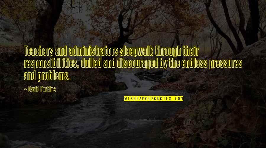 I Am Discouraged Quotes By David Perkins: Teachers and administrators sleepwalk through their responsibilities, dulled I Am Discouraged Quotes By David Perkins: Teachers and administrators sleepwalk through their responsibilities, dulled