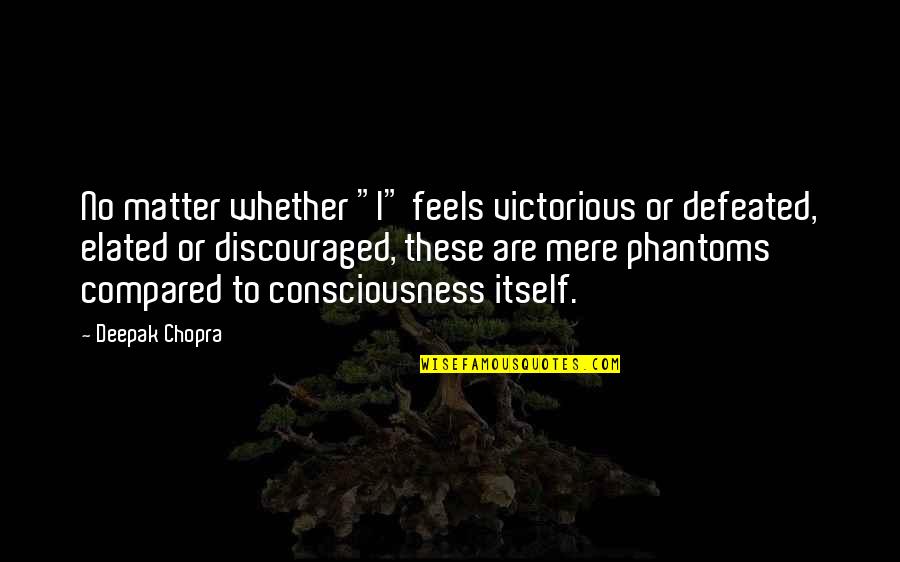 I Am Discouraged Quotes By Deepak Chopra: No matter whether "I" feels victorious or defeated, I Am Discouraged Quotes By Deepak Chopra: No matter whether "I" feels victorious or defeated,