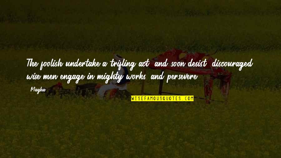 I Am Discouraged Quotes By Magha: The foolish undertake a trifling act, and soon I Am Discouraged Quotes By Magha: The foolish undertake a trifling act, and soon