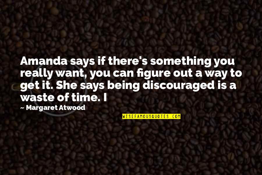 I Am Discouraged Quotes By Margaret Atwood: Amanda says if there's something you really want, I Am Discouraged Quotes By Margaret Atwood: Amanda says if there's something you really want,