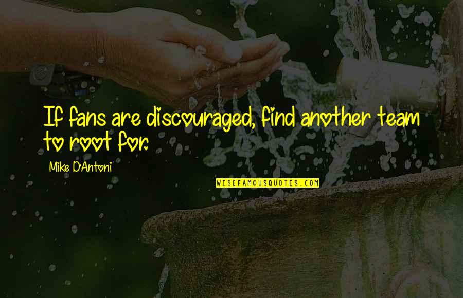 I Am Discouraged Quotes By Mike D'Antoni: If fans are discouraged, find another team to I Am Discouraged Quotes By Mike D'Antoni: If fans are discouraged, find another team to