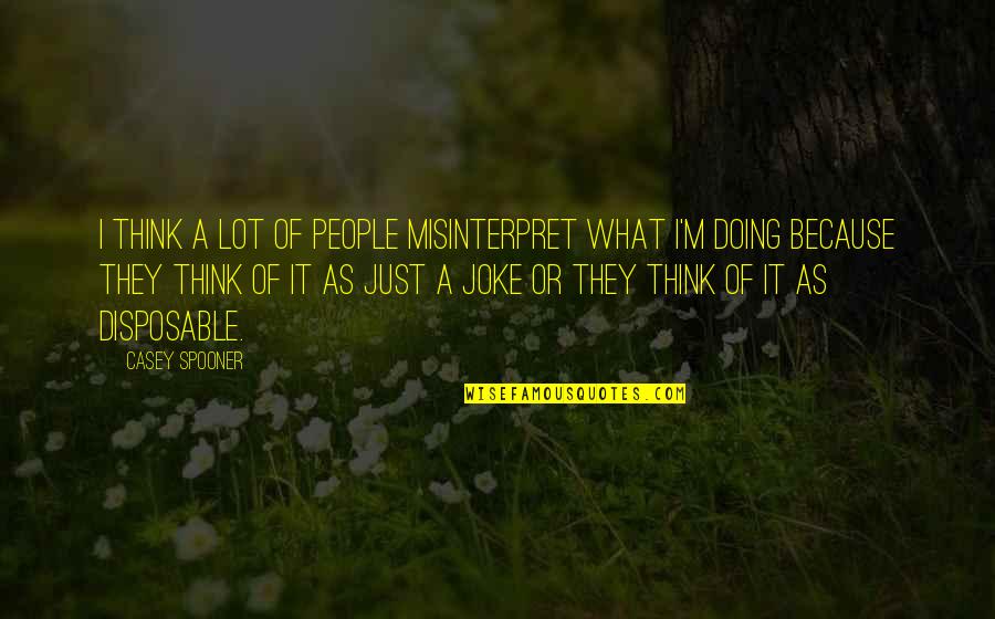 I Am Disposable Quotes By Casey Spooner: I think a lot of people misinterpret what I Am Disposable Quotes By Casey Spooner: I think a lot of people misinterpret what