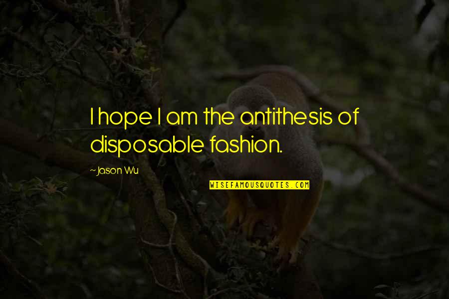 I Am Disposable Quotes By Jason Wu: I hope I am the antithesis of disposable