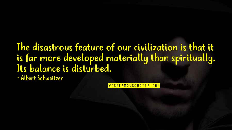 I Am Disturbed Quotes By Albert Schweitzer: The disastrous feature of our civilization is that