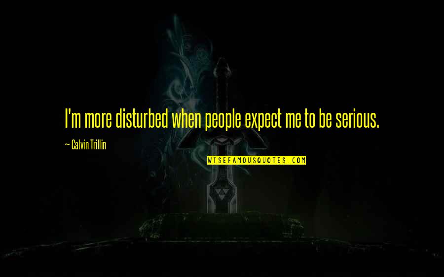 I Am Disturbed Quotes By Calvin Trillin: I'm more disturbed when people expect me to