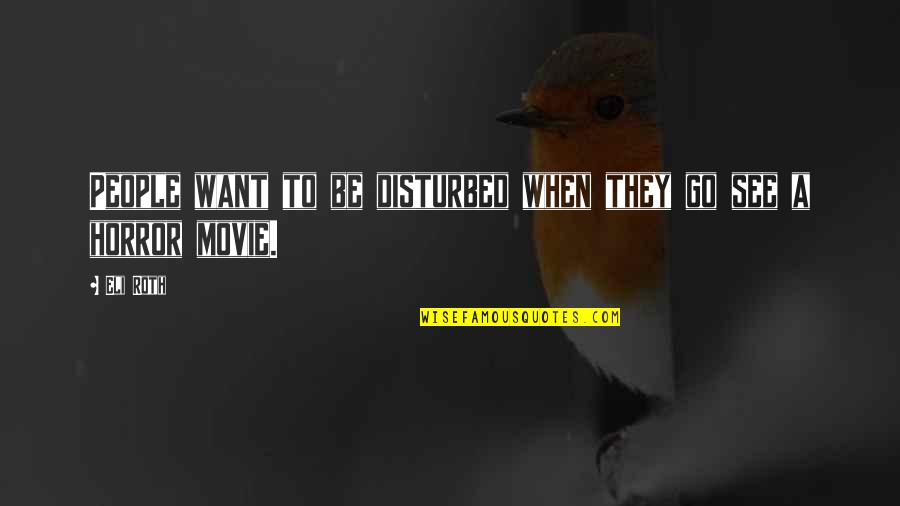 I Am Disturbed Quotes By Eli Roth: People want to be disturbed when they go