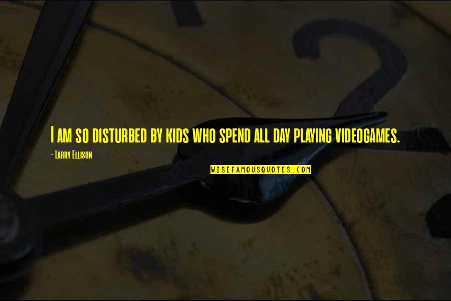 I Am Disturbed Quotes By Larry Ellison: I am so disturbed by kids who spend