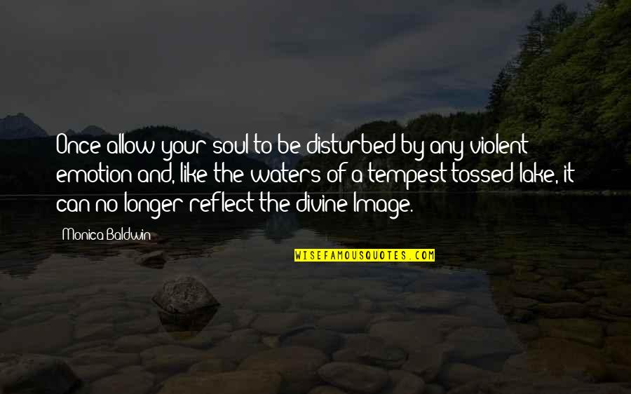 I Am Disturbed Quotes By Monica Baldwin: Once allow your soul to be disturbed by