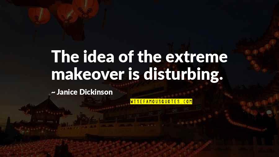 I Am Disturbing You Quotes By Janice Dickinson: The idea of the extreme makeover is disturbing. I Am Disturbing You Quotes By Janice Dickinson: The idea of the extreme makeover is disturbing.