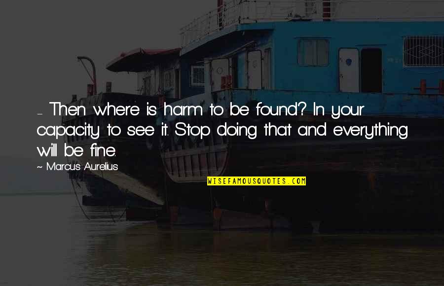 I Am Doing Just Fine Without You Quotes By Marcus Aurelius: - Then where is harm to be found?