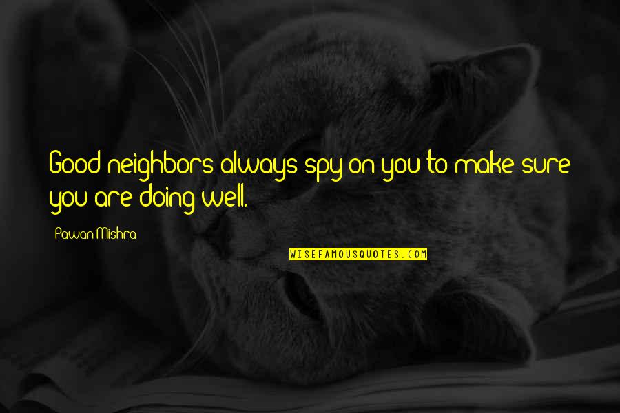 I Am Doing Just Fine Without You Quotes By Pawan Mishra: Good neighbors always spy on you to make