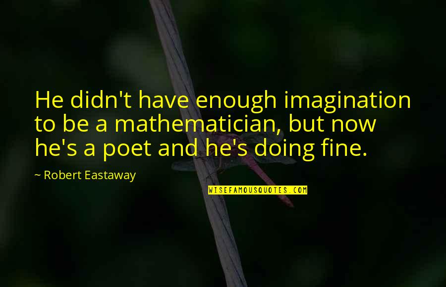 I Am Doing Just Fine Without You Quotes By Robert Eastaway: He didn't have enough imagination to be a