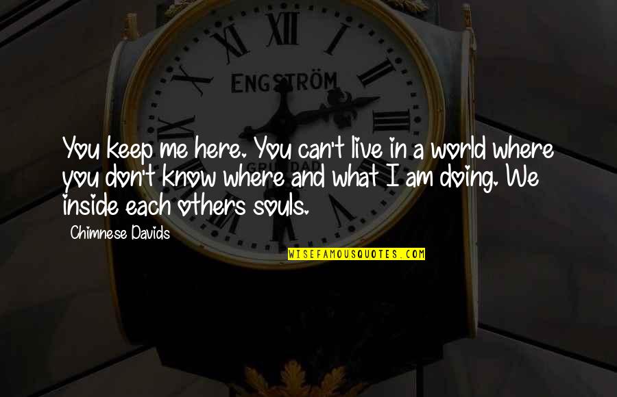 I Am Doing Me Quotes By Chimnese Davids: You keep me here. You can't live in