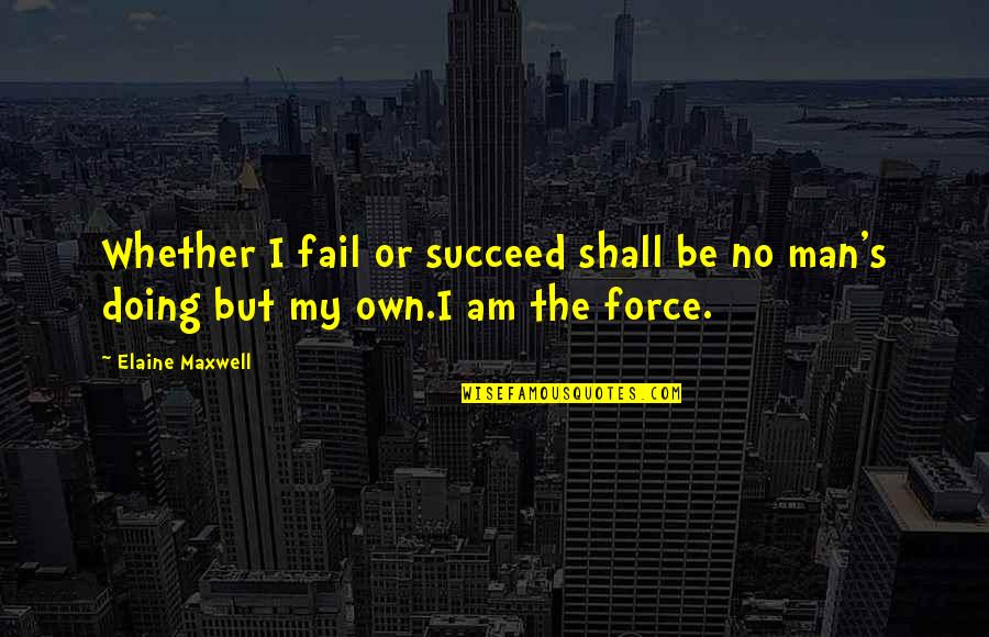 I Am Doing Me Quotes By Elaine Maxwell: Whether I fail or succeed shall be no