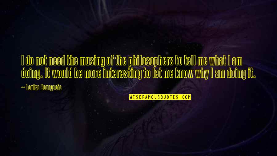 I Am Doing Me Quotes By Louise Bourgeois: I do not need the musing of the