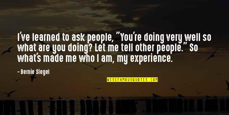 I Am Doing Well Quotes By Bernie Siegel: I've learned to ask people, "You're doing very