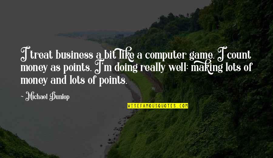 I Am Doing Well Quotes By Michael Dunlop: I treat business a bit like a computer