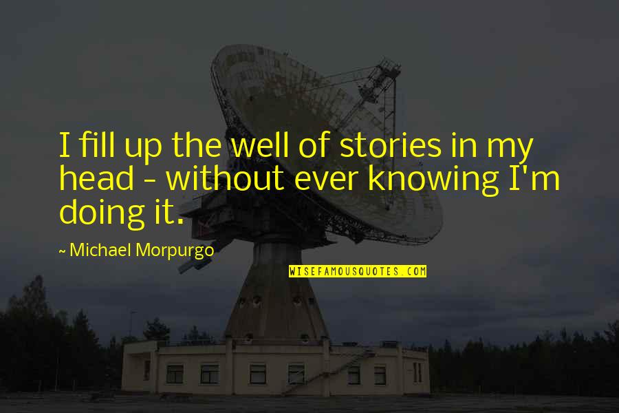 I Am Doing Well Quotes By Michael Morpurgo: I fill up the well of stories in