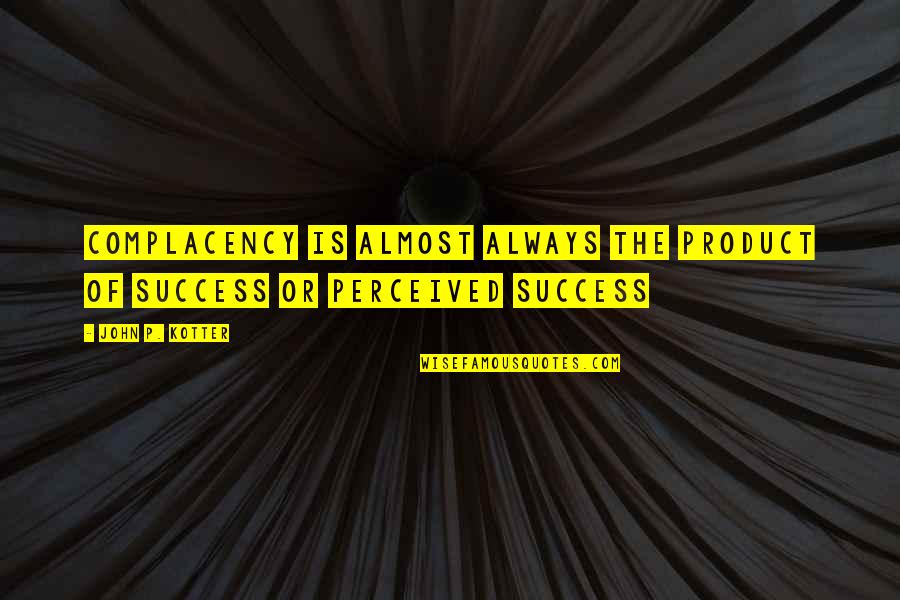 I Am Done Being Nice Quotes By John P. Kotter: Complacency is almost always the product of success