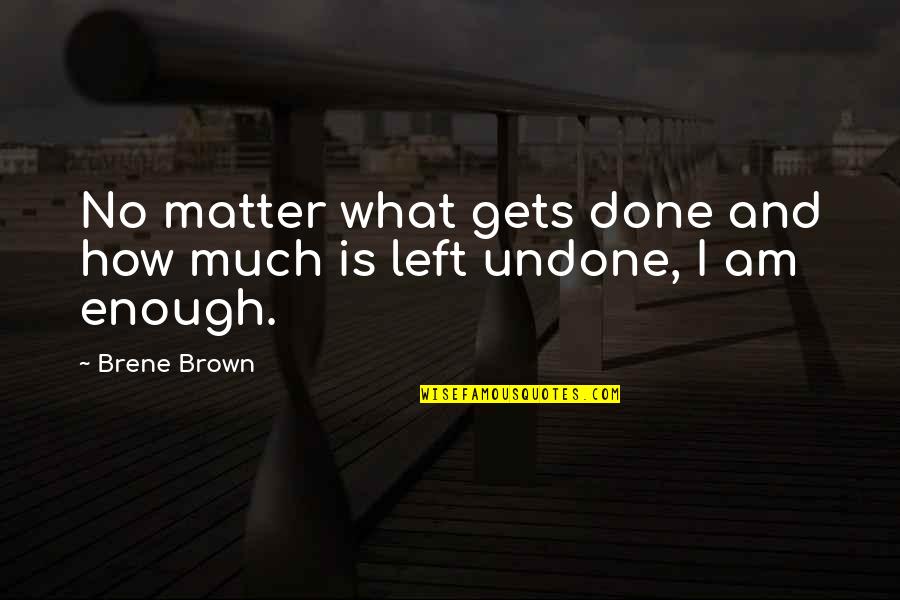 I Am Done Quotes By Brene Brown: No matter what gets done and how much