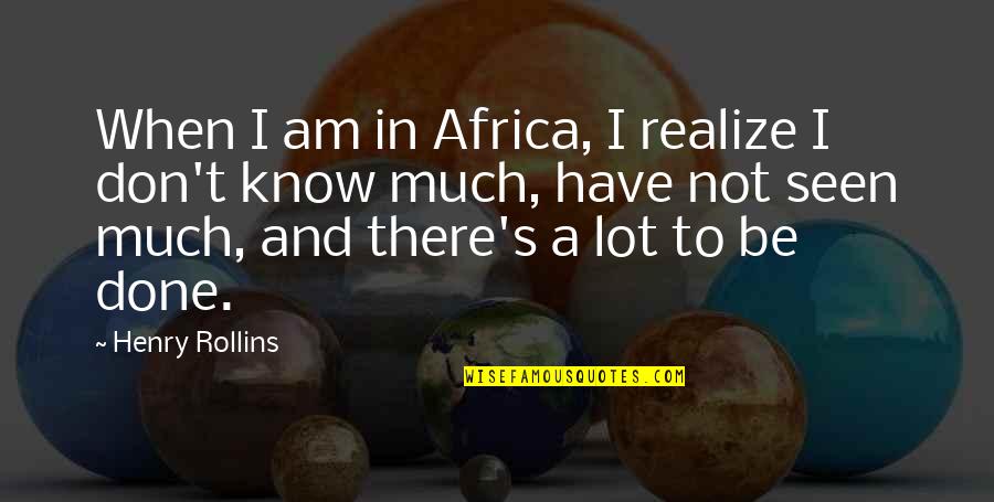 I Am Done Quotes By Henry Rollins: When I am in Africa, I realize I