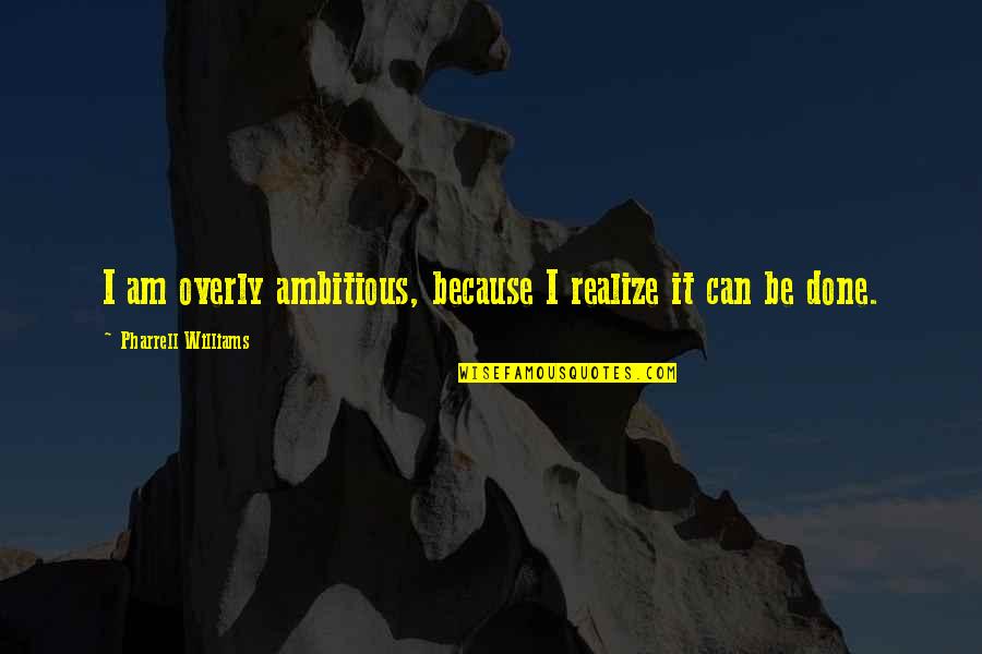I Am Done Quotes By Pharrell Williams: I am overly ambitious, because I realize it