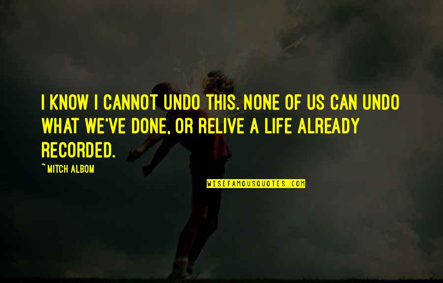 I Am Done With This Life Quotes By Mitch Albom: I know I cannot undo this. None of