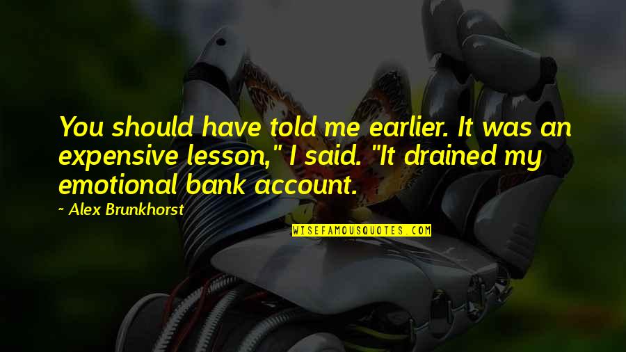 I Am Drained Quotes By Alex Brunkhorst: You should have told me earlier. It was I Am Drained Quotes By Alex Brunkhorst: You should have told me earlier. It was