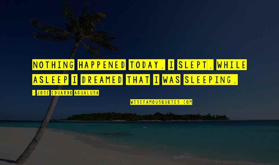 I Am Dreaming Of You Quotes By Jose Eduardo Agualusa: Nothing happened today. I slept. While asleep I I Am Dreaming Of You Quotes By Jose Eduardo Agualusa: Nothing happened today. I slept. While asleep I