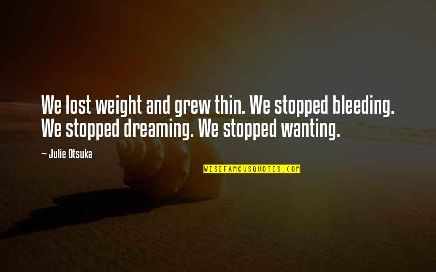 I Am Dreaming Of You Quotes By Julie Otsuka: We lost weight and grew thin. We stopped I Am Dreaming Of You Quotes By Julie Otsuka: We lost weight and grew thin. We stopped