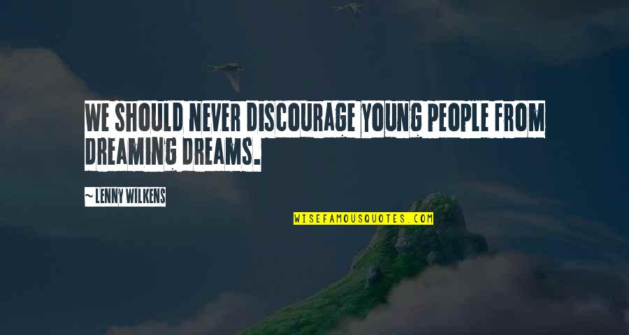 I Am Dreaming Of You Quotes By Lenny Wilkens: We should never discourage young people from dreaming I Am Dreaming Of You Quotes By Lenny Wilkens: We should never discourage young people from dreaming